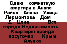 Сдаю 1-комнатную квартиру в Анапе › Район ­ Анапа › Улица ­ Лермонтова › Дом ­ 116Д › Цена ­ 1 500 - Все города Недвижимость » Квартиры аренда посуточно   . Крым,Алупка